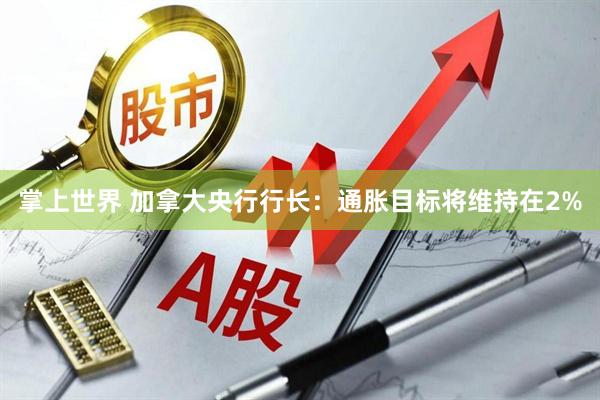 掌上世界 加拿大央行行长：通胀目标将维持在2%