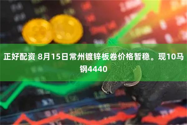 正好配资 8月15日常州镀锌板卷价格暂稳。现10马钢4440
