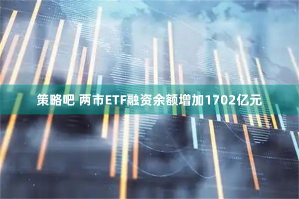 策略吧 两市ETF融资余额增加1702亿元