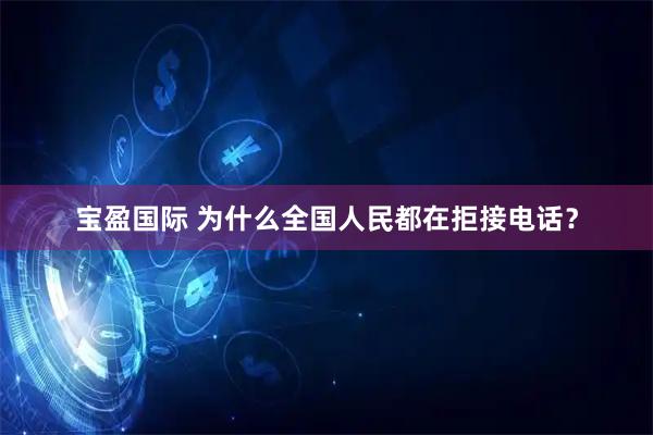 宝盈国际 为什么全国人民都在拒接电话？