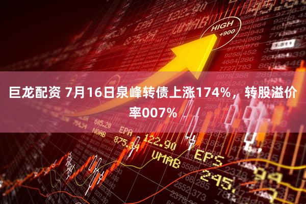 巨龙配资 7月16日泉峰转债上涨174%，转股溢价率007%