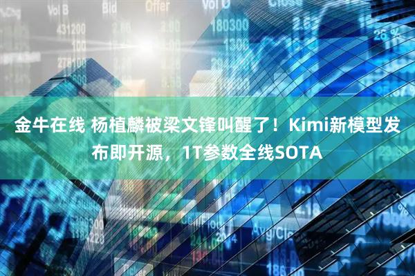 金牛在线 杨植麟被梁文锋叫醒了！Kimi新模型发布即开源，1T参数全线SOTA