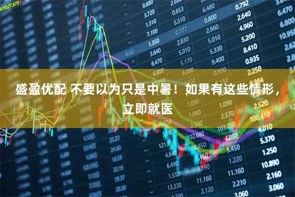 盛盈优配 不要以为只是中暑！如果有这些情形，立即就医