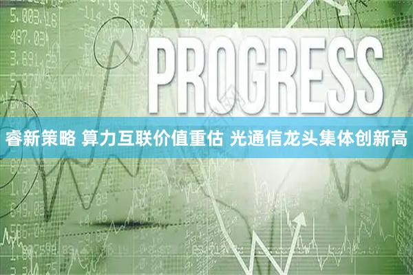 睿新策略 算力互联价值重估 光通信龙头集体创新高