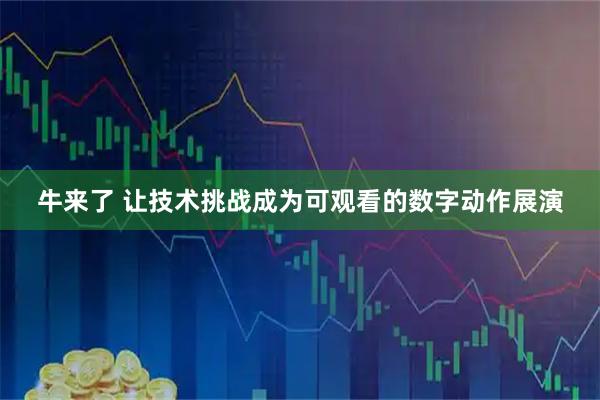 牛来了 让技术挑战成为可观看的数字动作展演